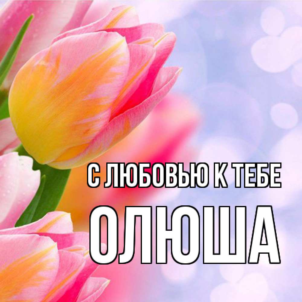 Открытка  с именем. Олюша, С любовью к тебе  