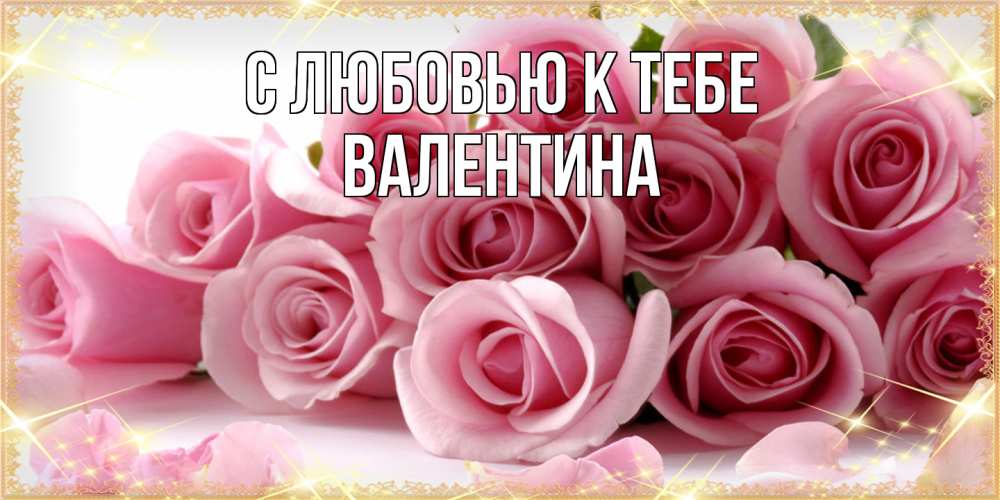 Открытка  с именем. валентина, С любовью к тебе  