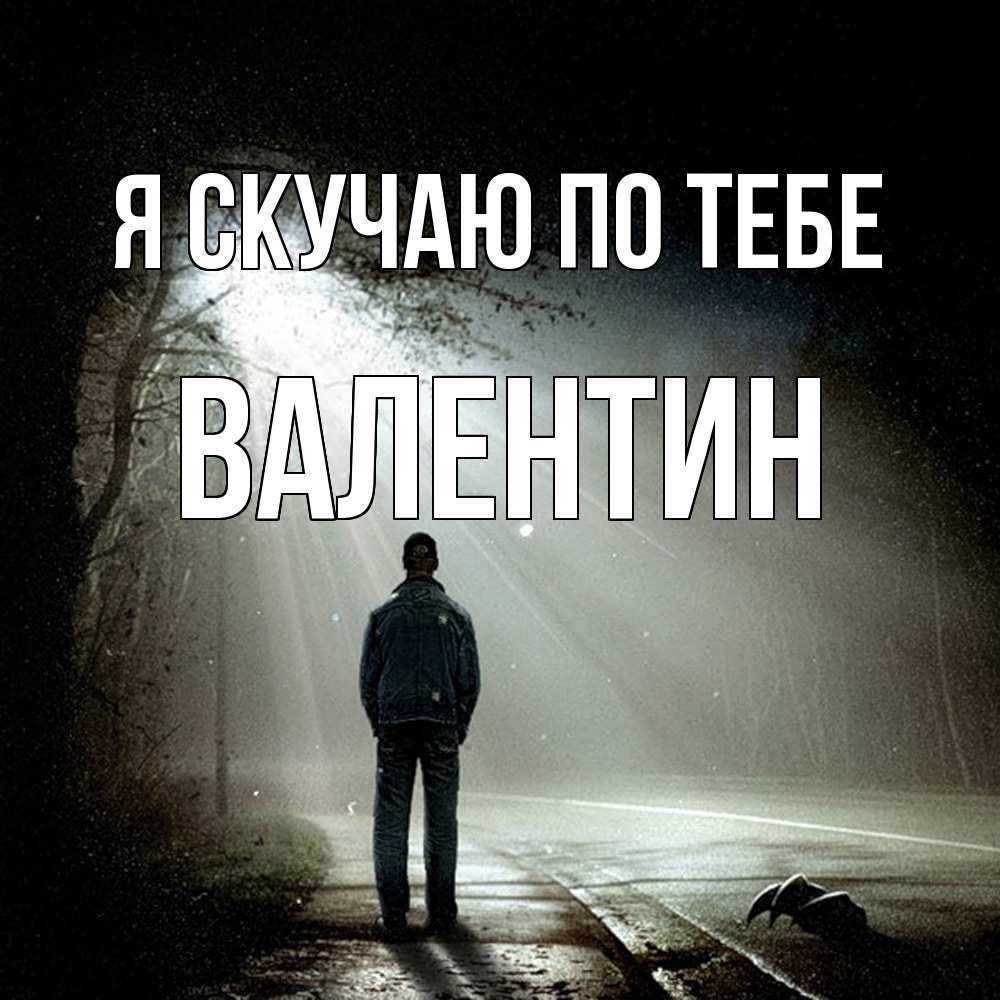 Открытка  с именем. Валентин, Я скучаю по тебе  