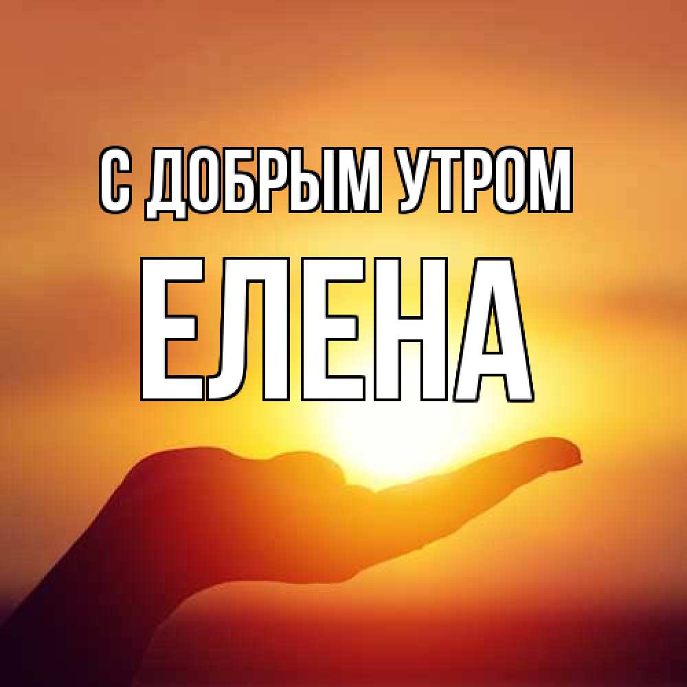 Открытка  с именем. ЕЛЕНА, С добрым утром  
