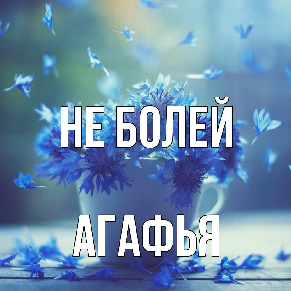 Открытка  с именем. Агафья, Не болей  