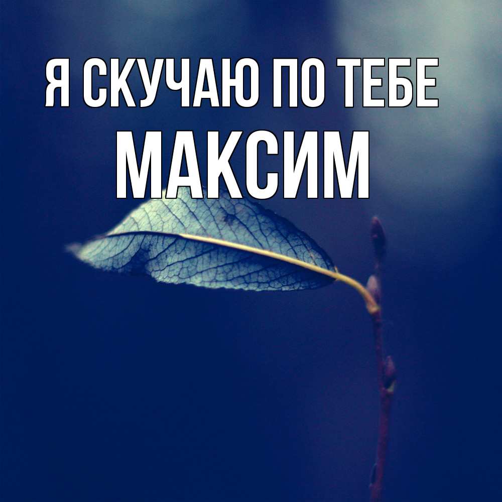 Открытка  с именем. Максим, Я скучаю по тебе  
