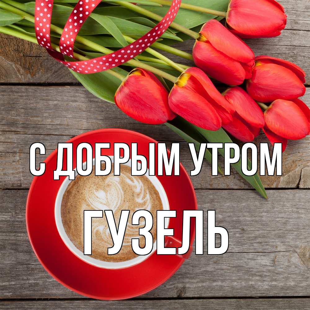 Открытка  с именем. Гузель, С добрым утром  
