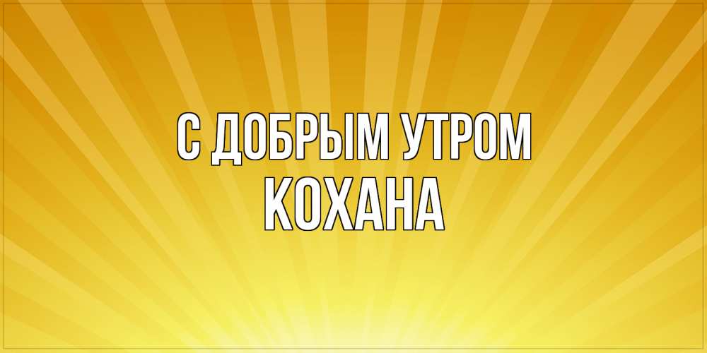 Открытка  с именем. Кохана, С добрым утром  