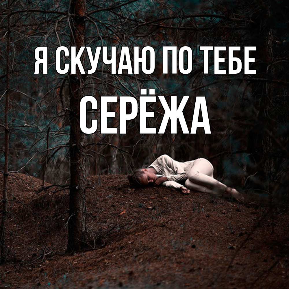 Открытка  с именем. Серёжа, Я скучаю по тебе  