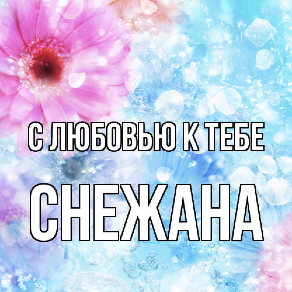 Открытка  с именем. Снежана, С любовью к тебе  