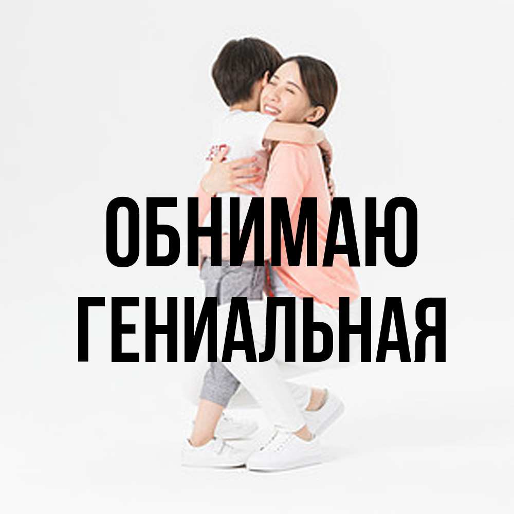 Открытка  с именем. Гениальная, Обнимаю  