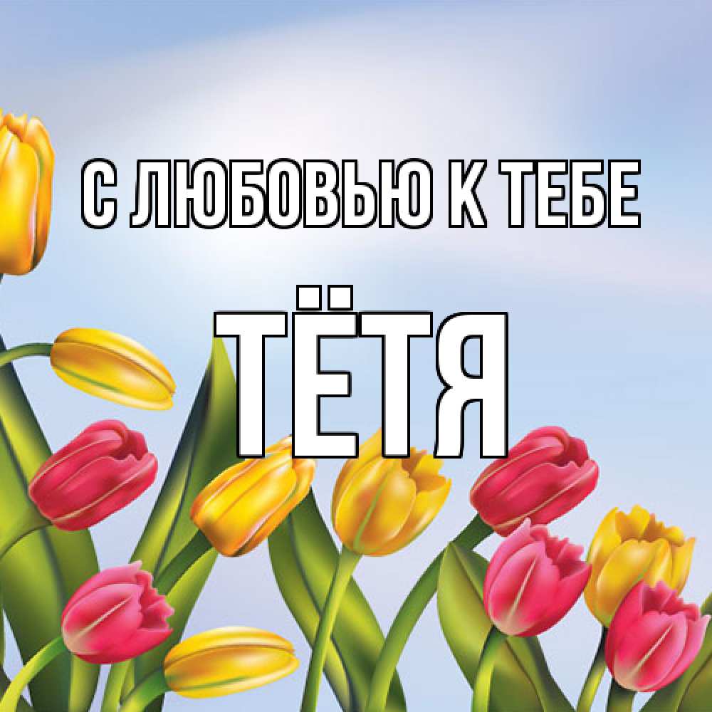 Открытка  с именем. Тётя, С любовью к тебе  