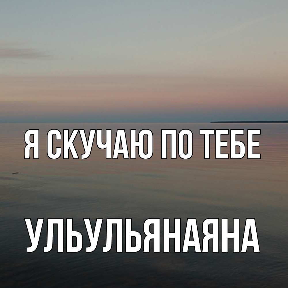 Открытка  с именем. Ульульянаяна, Я скучаю по тебе  