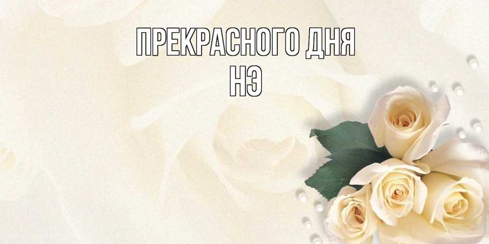 Открытка  с именем. Нэ, Прекрасного дня  