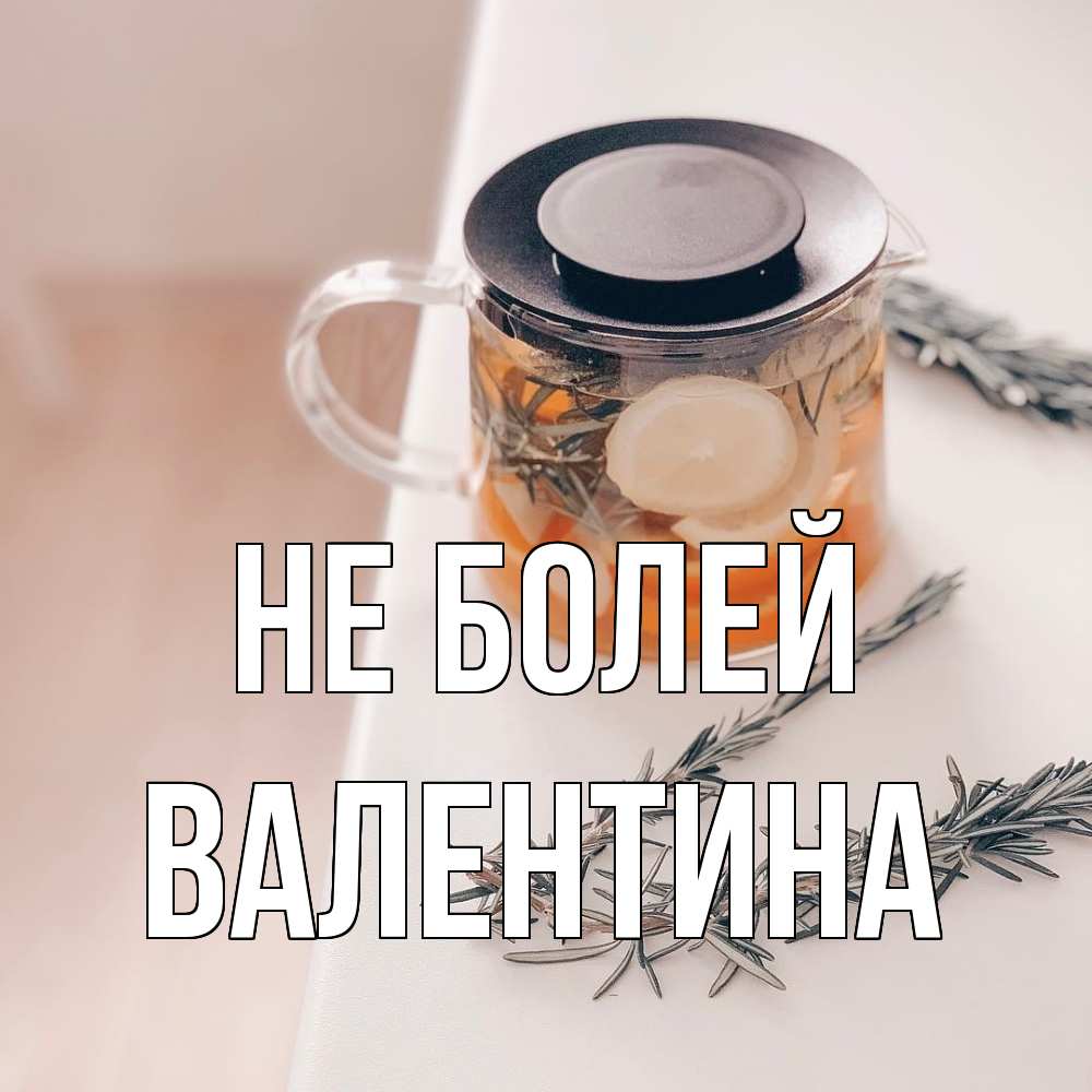 Открытка  с именем. валентина, Не болей  