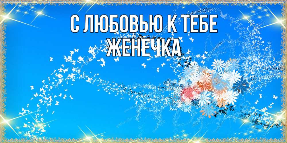 Открытка  с именем. Женечка, С любовью к тебе  