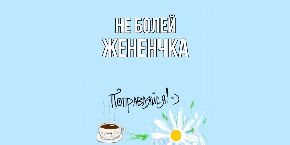 Открытка  с именем. Жененчка, Не болей  
