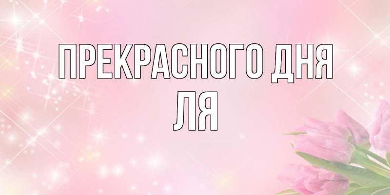 Открытка с именем, ля, Прекрасного дня