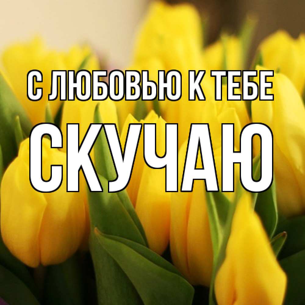 Открытка  с именем. Скучаю, С любовью к тебе  