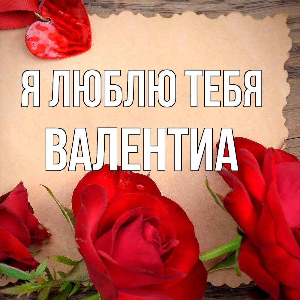 Открытка  с именем. Валентиа, Я люблю тебя  