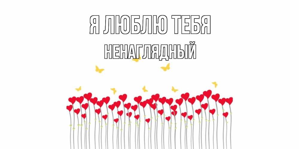 Открытка  с именем. Ненаглядный, Я люблю тебя  