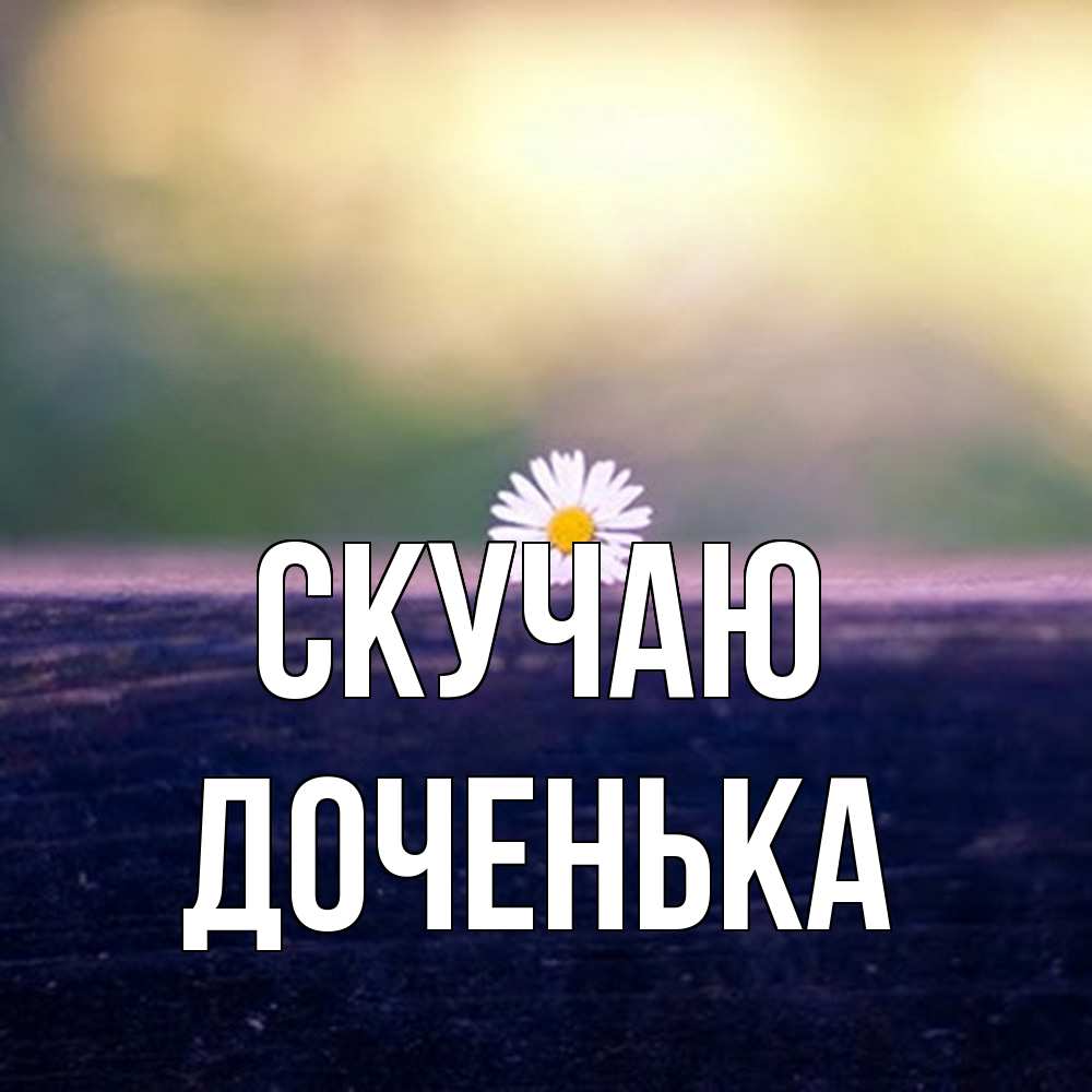 Открытка  с именем. доченька, Скучаю  