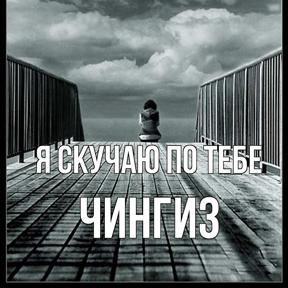 Открытка  с именем. Чингиз, Я скучаю по тебе  