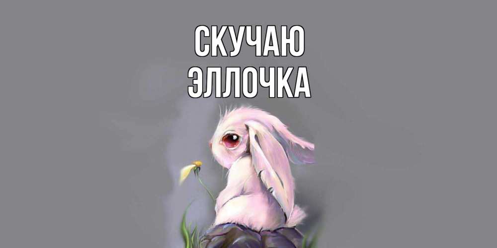 Открытка  с именем. Эллочка, Скучаю  