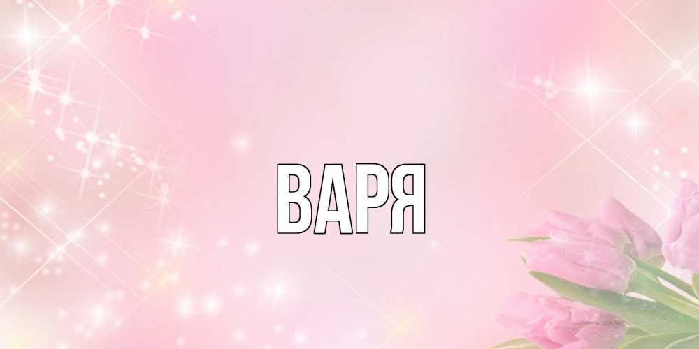 Открытка  с именем. варя, Главная  