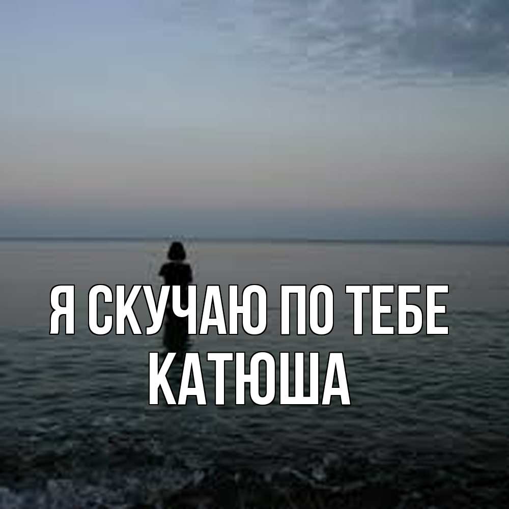 Открытка  с именем. Катюша, Я скучаю по тебе  