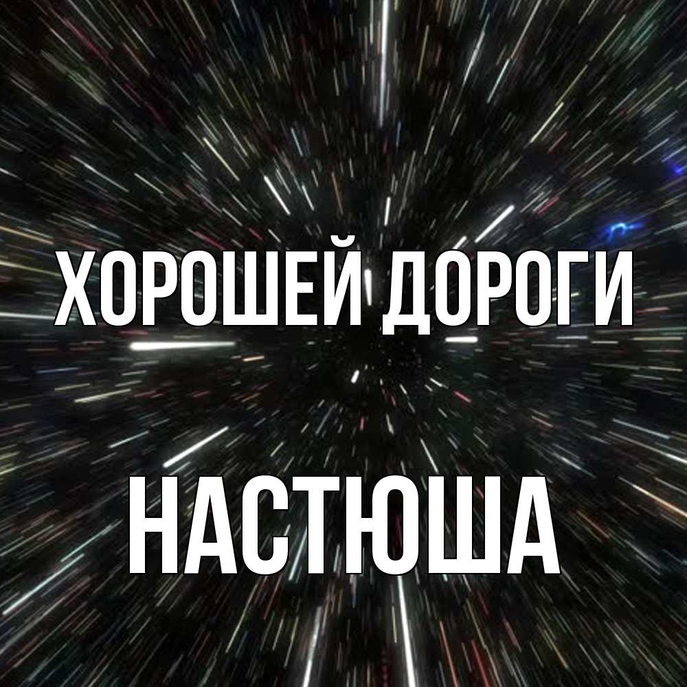 Открытка  с именем. Настюша, Хорошей дороги  