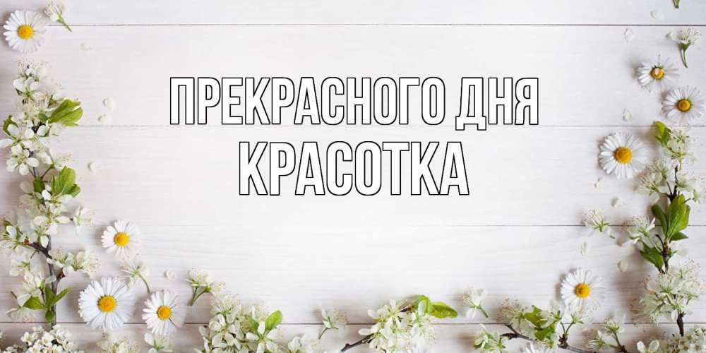 Открытка  с именем. Красотка, Прекрасного дня  