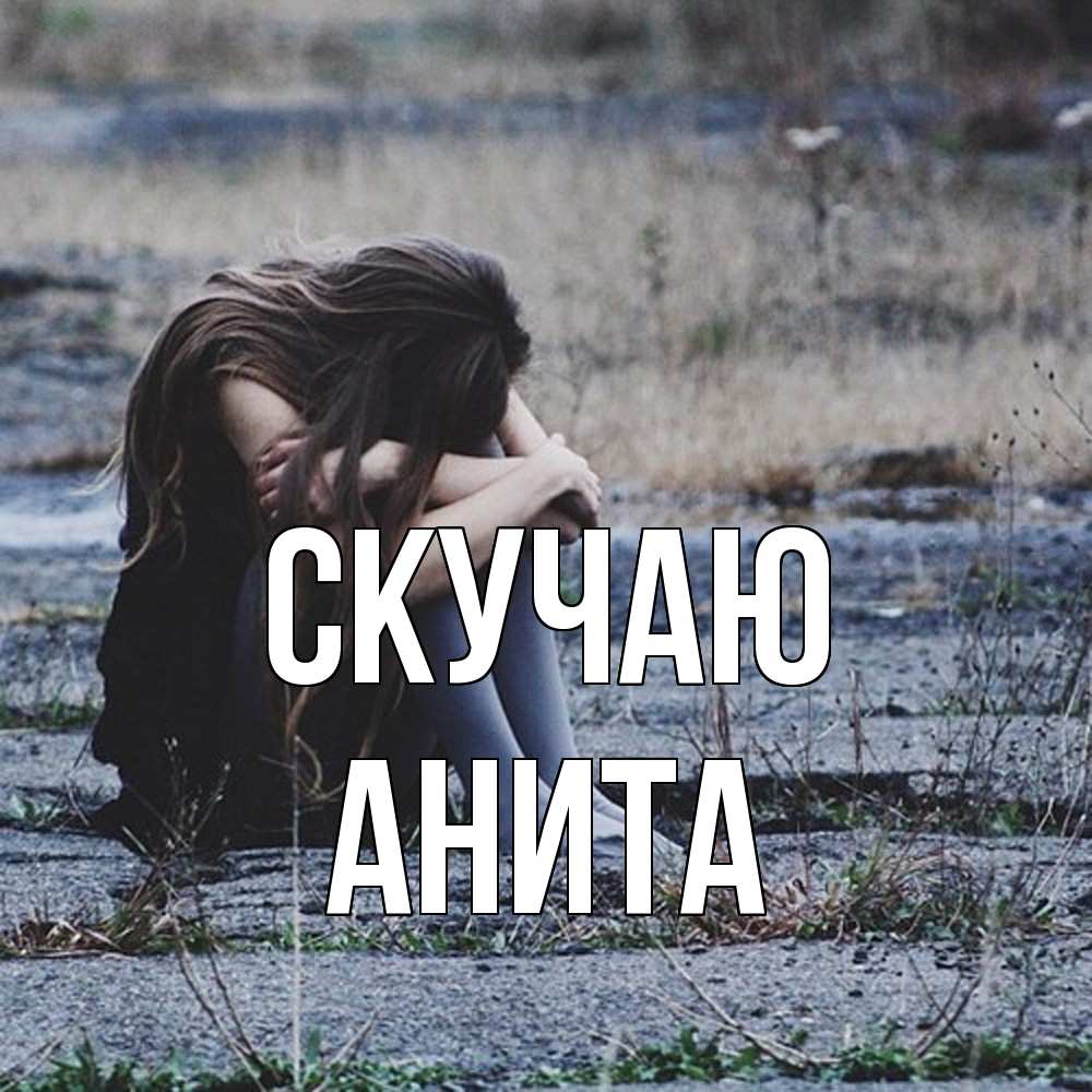 Открытка  с именем. Анита, Скучаю  