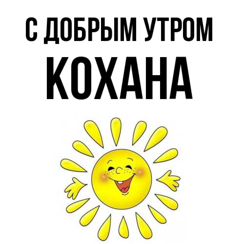 Открытка  с именем. Кохана, С добрым утром  