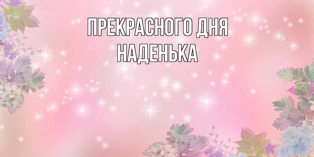 Открытка  с именем. Наденька, Прекрасного дня  