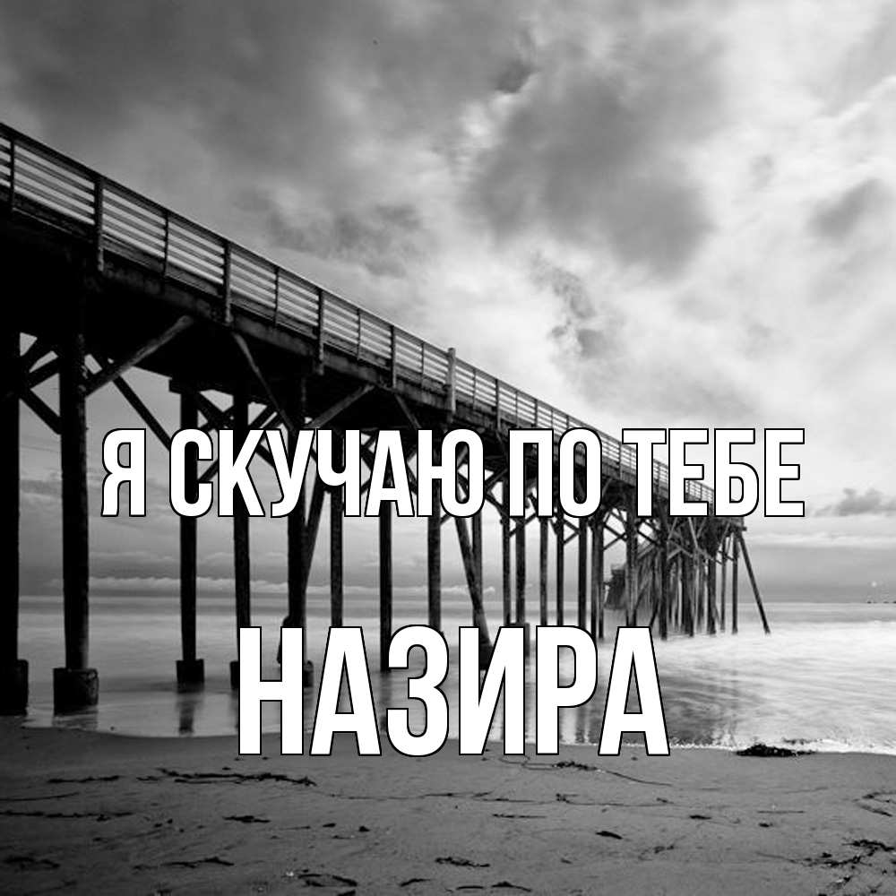 Открытка  с именем. Назира, Я скучаю по тебе  