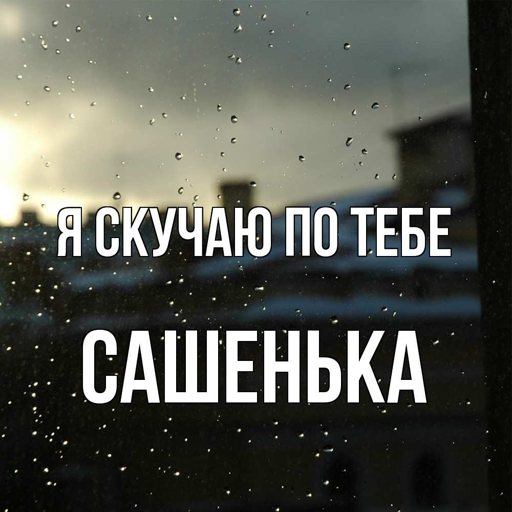 Открытка  с именем. Сашенька, Я скучаю по тебе  