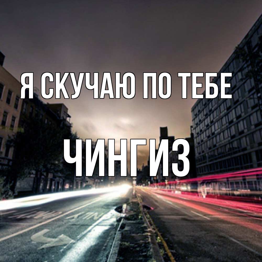 Открытка  с именем. Чингиз, Я скучаю по тебе  