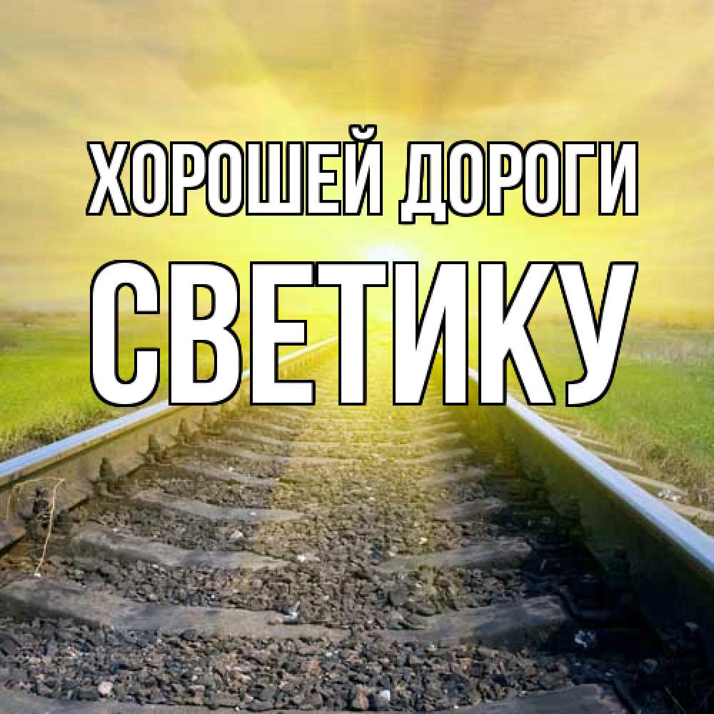 Открытка  с именем. Светику, Хорошей дороги  