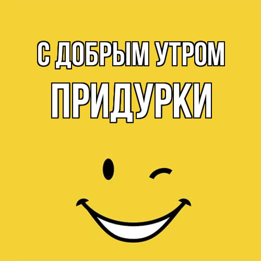 Открытка  с именем. Придурки, С добрым утром  