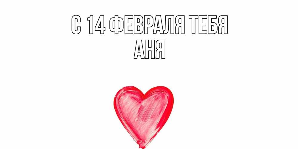 Открытка  с именем. Аня, С 14 февраля тебя  