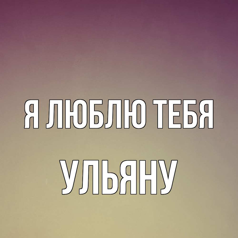Открытка  с именем. Ульяну, Я люблю тебя  