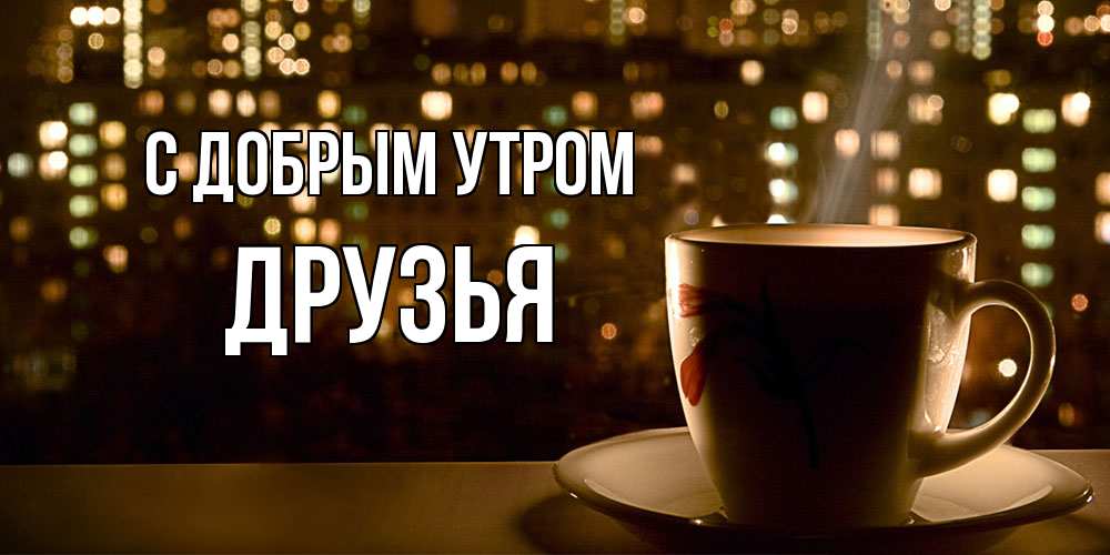 Открытка  с именем. друзья, С добрым утром  