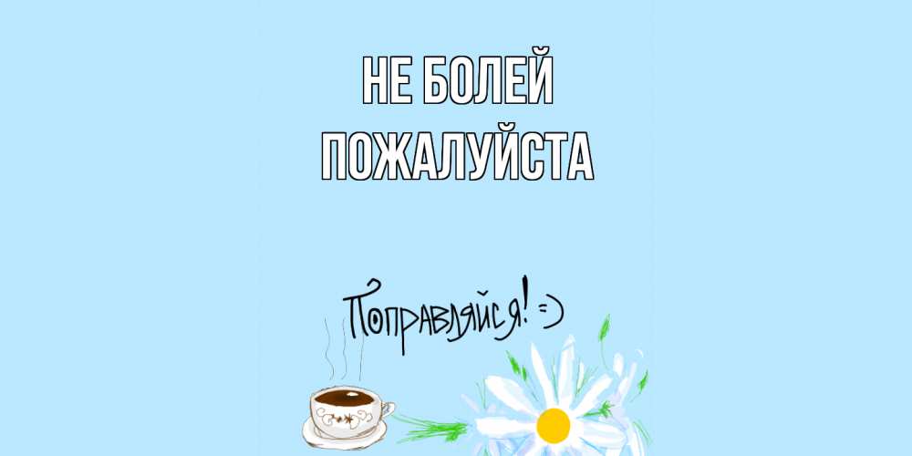 Открытка  с именем. Пожалуйста, Не болей  
