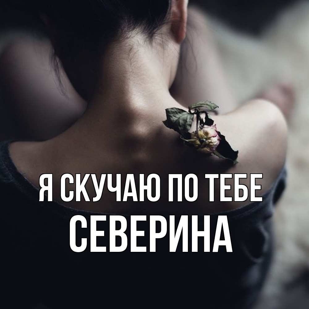 Открытка  с именем. Северина, Я скучаю по тебе  