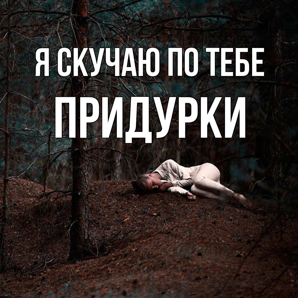 Открытка  с именем. Придурки, Я скучаю по тебе  