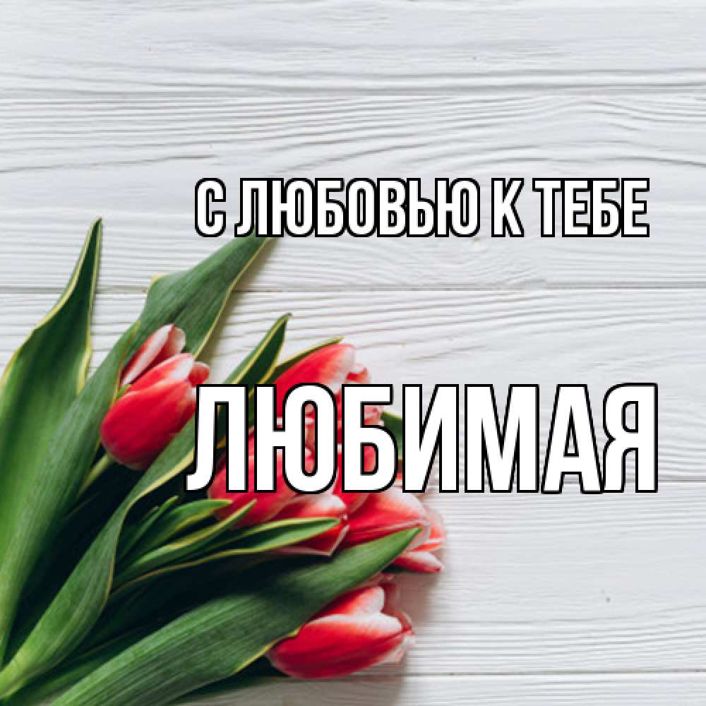 Открытка  с именем. Любимая, С любовью к тебе  