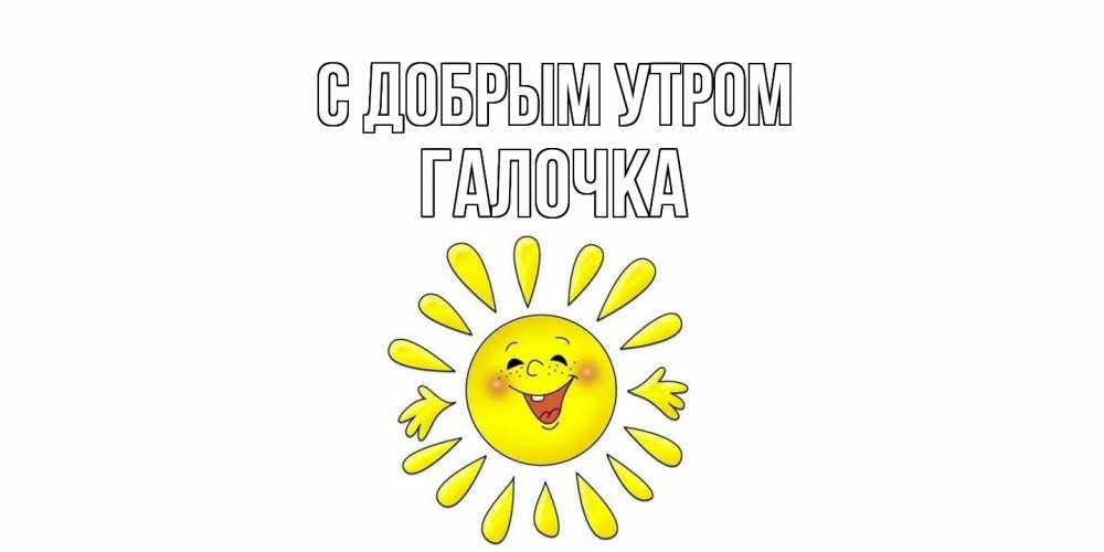 Открытка  с именем. Галочка, С добрым утром  