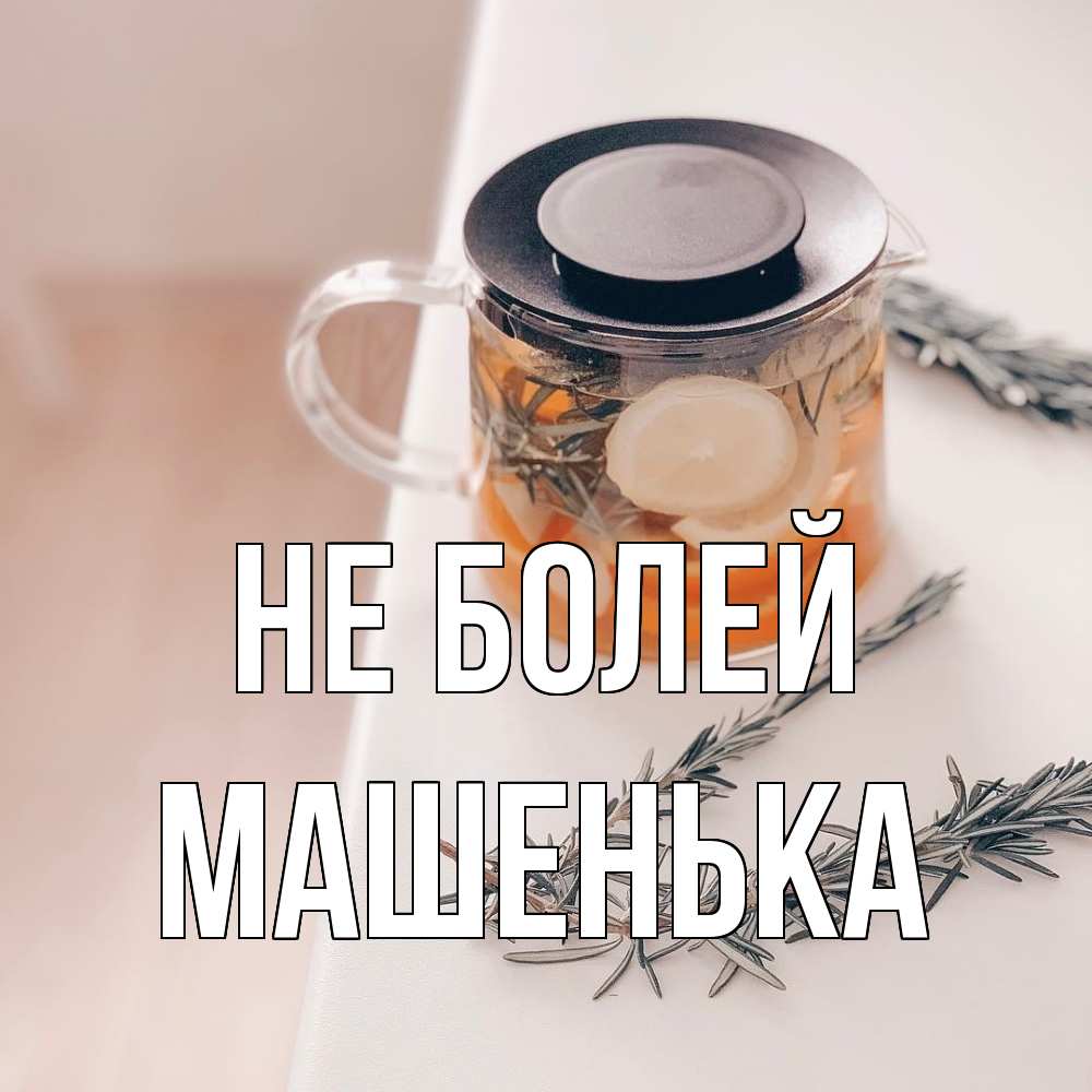 Открытка  с именем. Машенька, Не болей  