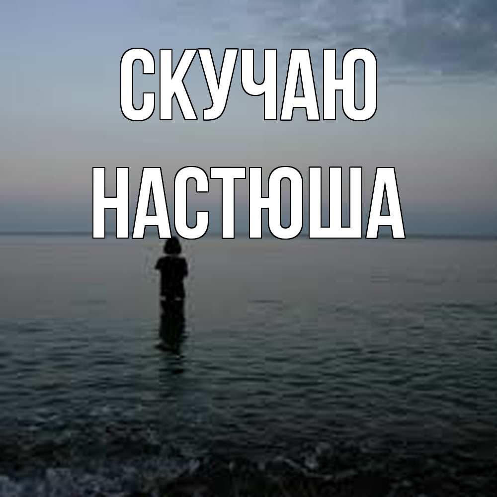 Открытка  с именем. Настюша, Скучаю  