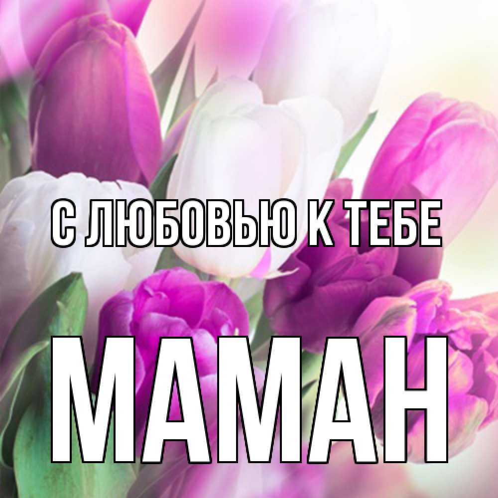 Открытка  с именем. Маман, С любовью к тебе  