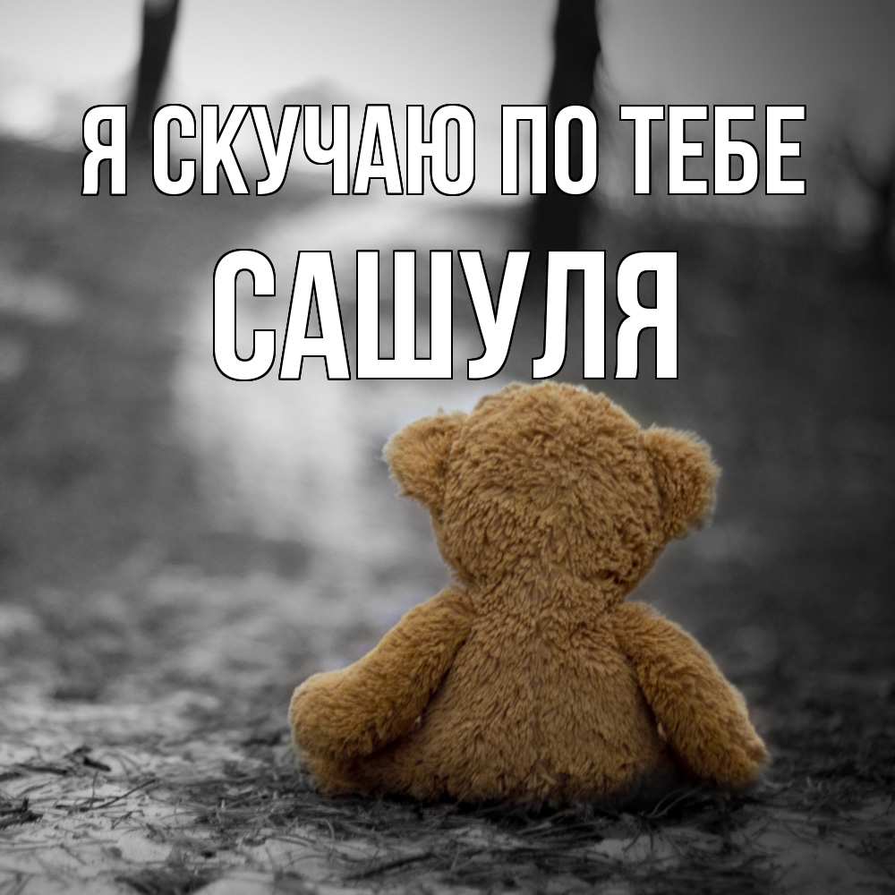 Открытка  с именем. Сашуля, Я скучаю по тебе  