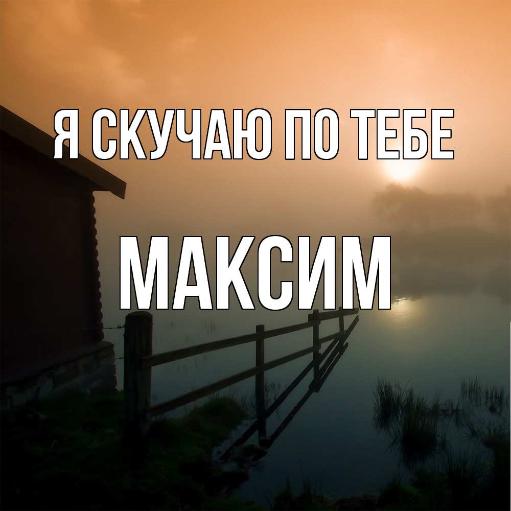 Открытка  с именем. Максим, Я скучаю по тебе  