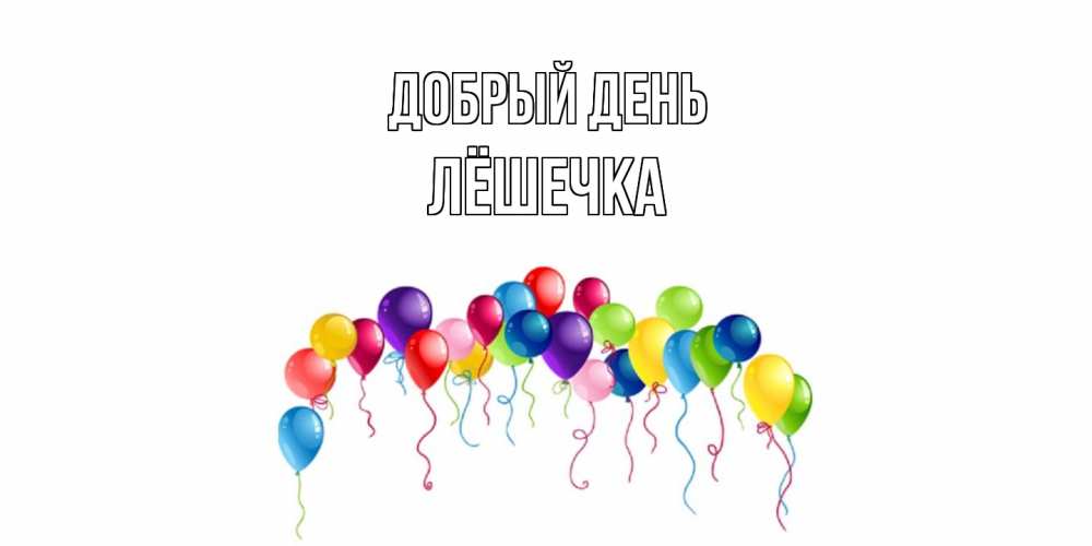 Открытка  с именем. Лёшечка, Добрый день  